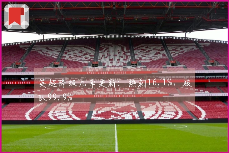 英超降级几率更新：热刺16.1%，狼队99.9%