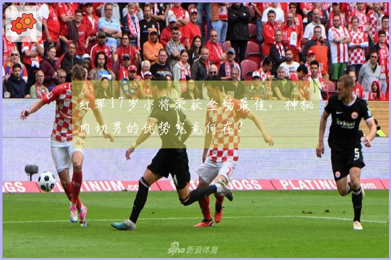 红军17岁小将荣获全场最佳，神秘内切男的优势究竟何在？