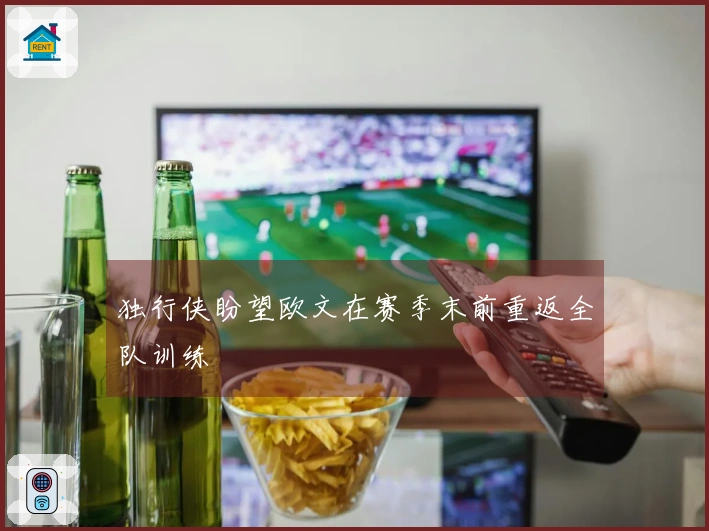 独行侠盼望欧文在赛季末前重返全队训练