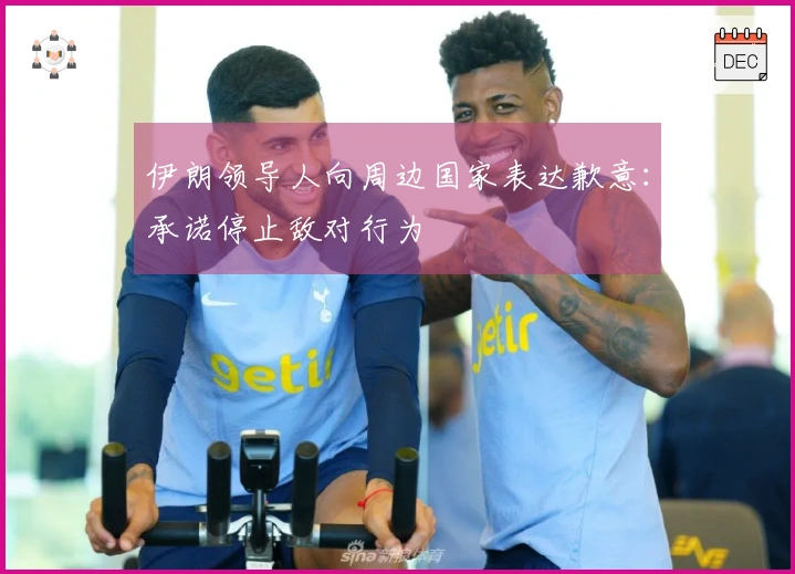 伊朗领导人向周边国家表达歉意：承诺停止敌对行为