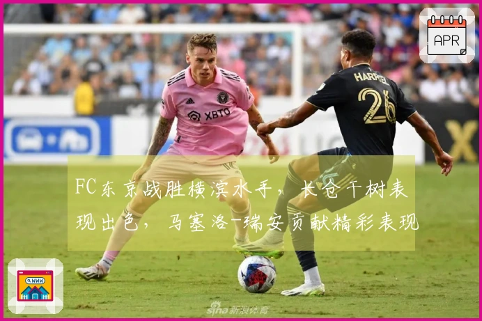 FC东京战胜横滨水手，长仓干树表现出色，马塞洛-瑞安贡献精彩表现