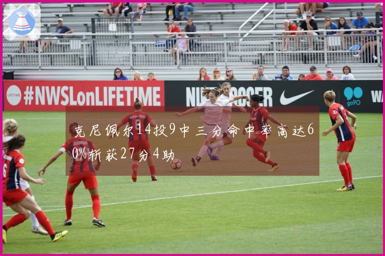 克尼佩尔14投9中三分命中率高达60%斩获27分4助
