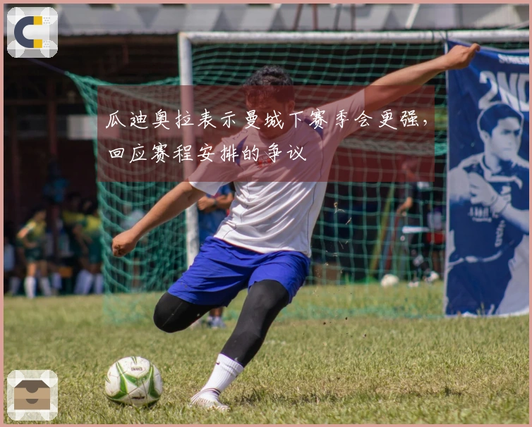 瓜迪奥拉表示曼城下赛季会更强，回应赛程安排的争议