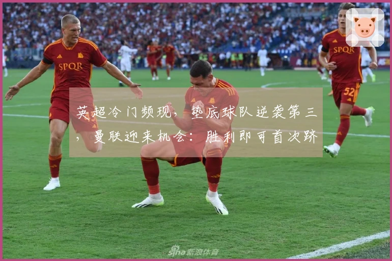 英超冷门频现，垫底球队逆袭第三，曼联迎来机会：胜利即可首次跻身前3