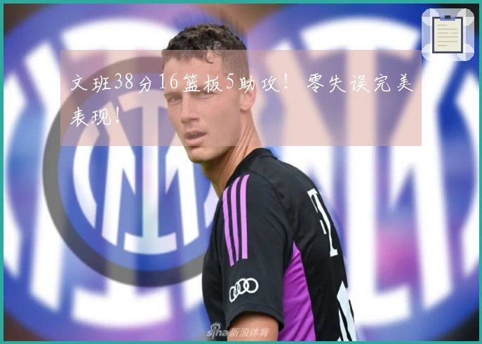 文班38分16篮板5助攻!零失误完美表现!
