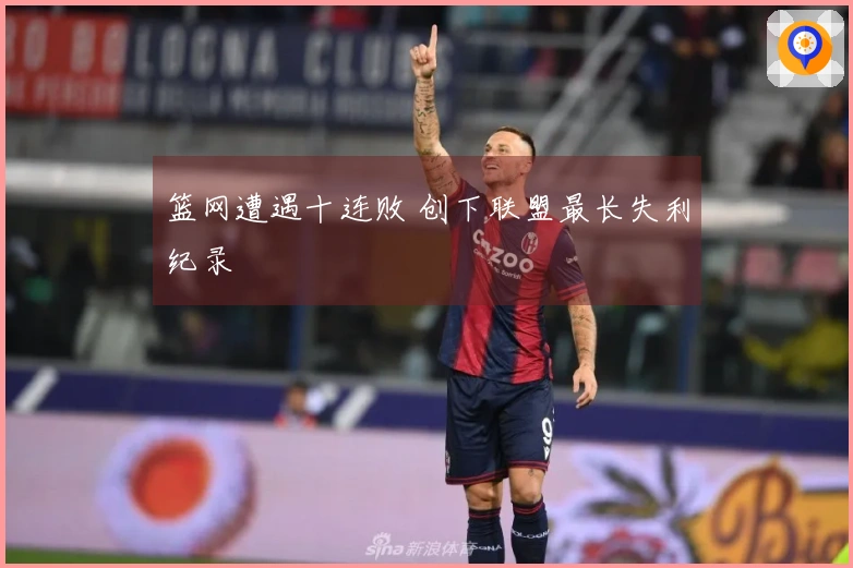 篮网遭遇十连败 创下联盟最长失利纪录