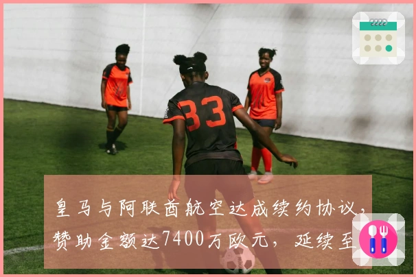 皇马与阿联酋航空达成续约协议，赞助金额达7400万欧元，延续至2031年