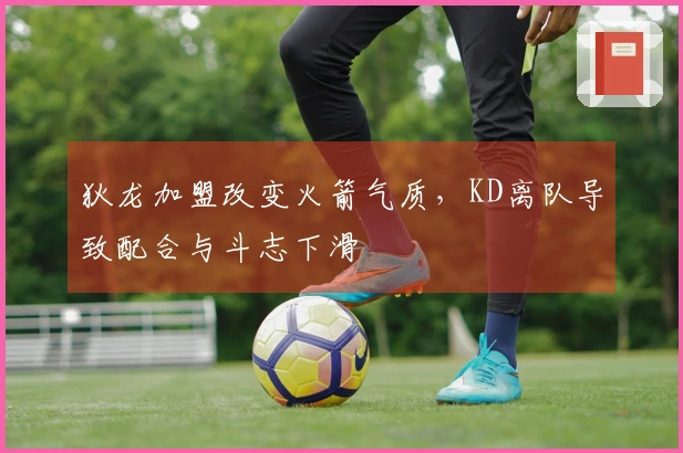狄龙加盟改变火箭气质,KD离队导致配合与斗志下滑