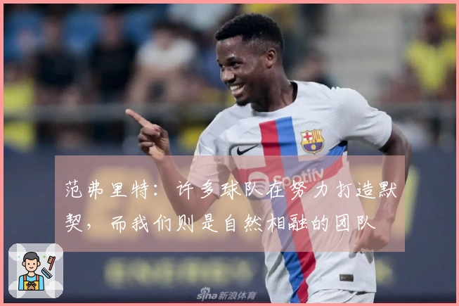 范弗里特：许多球队在努力打造默契，而我们则是自然相融的团队
