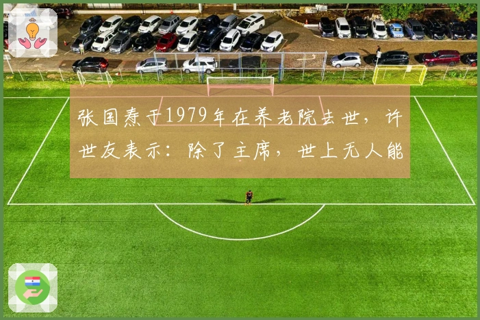张国焘于1979年在养老院去世，许世友表示：除了主席，世上无人能敌他