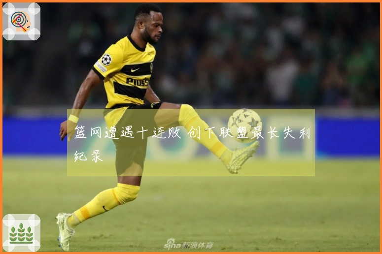 篮网遭遇十连败 创下联盟最长失利纪录
