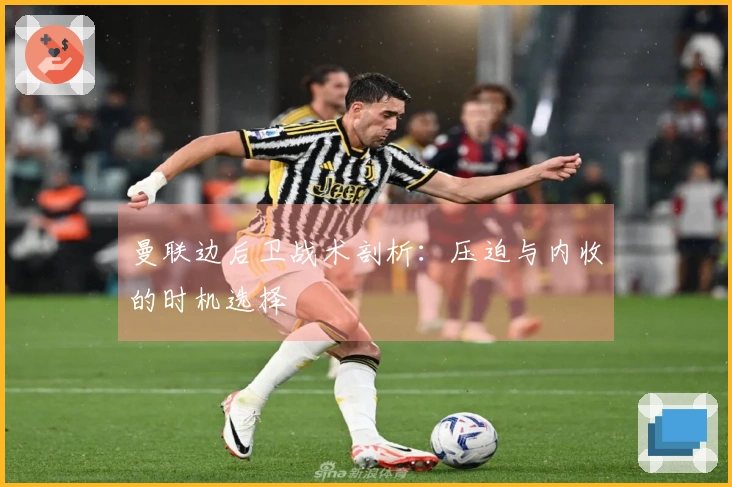 曼联边后卫战术剖析：压迫与内收的时机选择