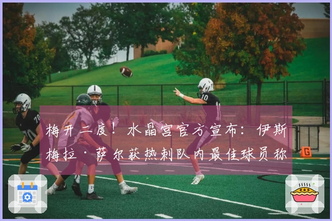 梅开二度！水晶宫官方宣布：伊斯梅拉·萨尔获热刺队内最佳球员称号